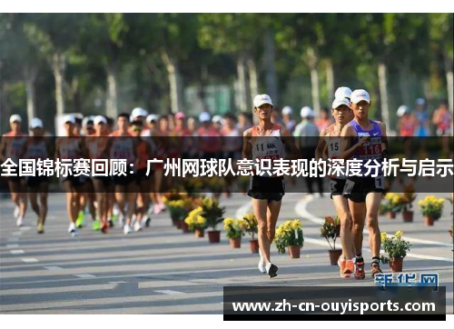 全国锦标赛回顾：广州网球队意识表现的深度分析与启示
