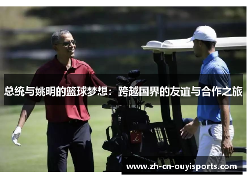 总统与姚明的篮球梦想：跨越国界的友谊与合作之旅