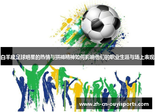 白羊座足球明星的热情与拼搏精神如何影响他们的职业生涯与场上表现