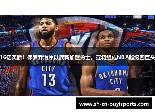 16亿买断！保罗乔治愿以底薪加盟勇士，或将组成NBA超级四巨头