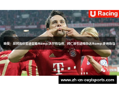 哈曼：反对高价签迪亚斯&沃尔特马德，拜仁该引进格鲁达&多纳鲁马