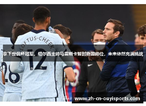 拿下世俱杯冠军，切尔西主帅马雷斯卡暂时稳固帅位，未来依然充满挑战