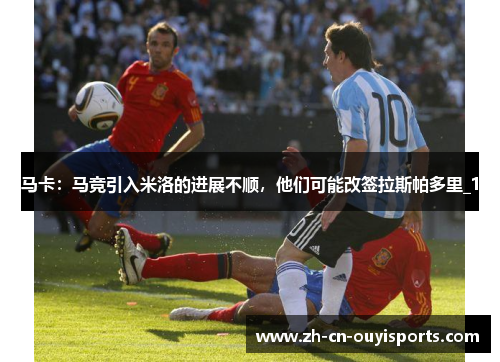 马卡：马竞引入米洛的进展不顺，他们可能改签拉斯帕多里_1