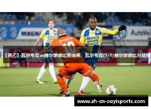 【荷乙】瓦尔韦克vs赫尔蒙德比赛结果：瓦尔韦克(1-1)赫尔蒙德比分战报